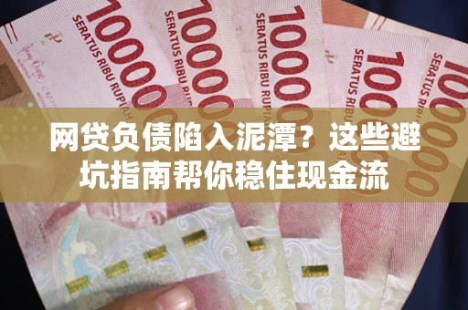 武汉网贷负债陷入泥潭？这些避坑指南帮你稳住现金流