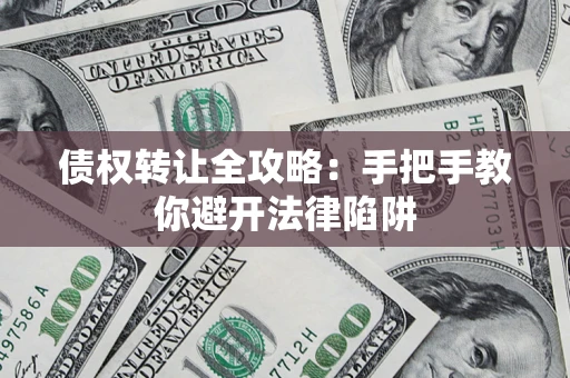 武汉债权转让全攻略：手把手教你避开法律陷阱