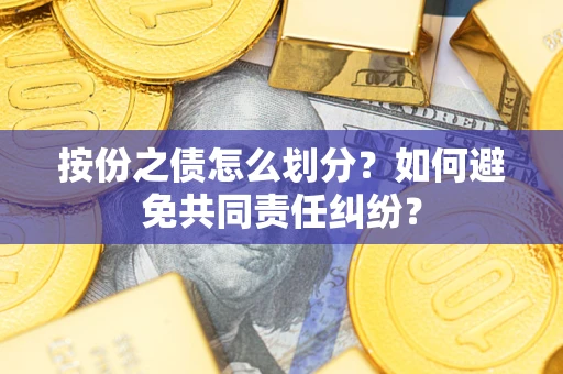 武汉按份之债怎么划分？如何避免共同责任纠纷？