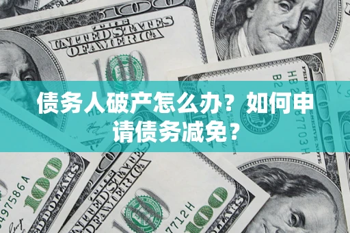 武汉债务人破产怎么办？如何申请债务减免？