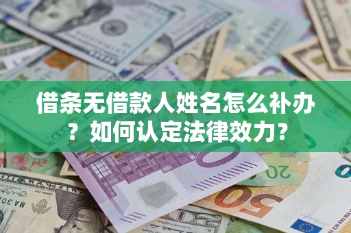 武汉借条无借款人姓名怎么补办？如何认定法律效力？