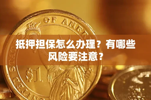 武汉抵押担保怎么办理？有哪些风险要注意？