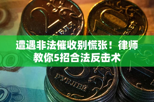 武汉遭遇非法催收别慌张！律师教你5招合法反击术