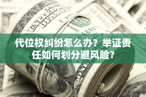 武汉代位权纠纷怎么办？举证责任如何划分避风险？