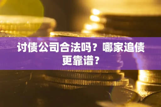 武汉讨债公司合法吗？哪家追债更靠谱？