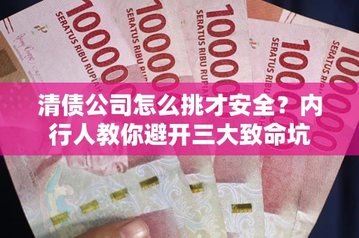 武汉清债公司怎么挑才安全？内行人教你避开三大致命坑