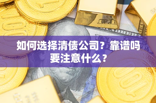 武汉如何选择清债公司？靠谱吗要注意什么？