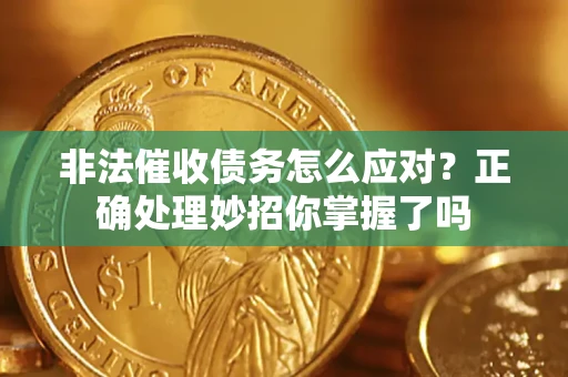 武汉非法催收债务怎么应对？正确处理妙招你掌握了吗