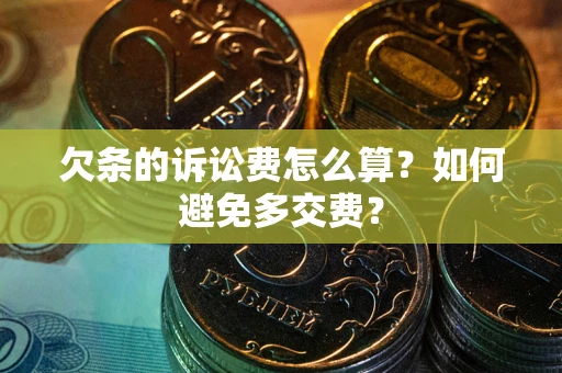 武汉欠条的诉讼费怎么算？如何避免多交费？