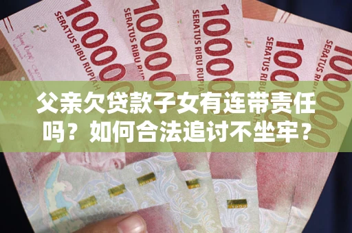 武汉父亲欠贷款子女有连带责任吗？如何合法追讨不坐牢？