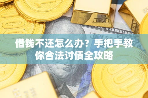 武汉借钱不还怎么办？手把手教你合法讨债全攻略