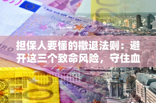 武汉担保人要懂的撤退法则：避开这三个致命风险，守住血汗钱