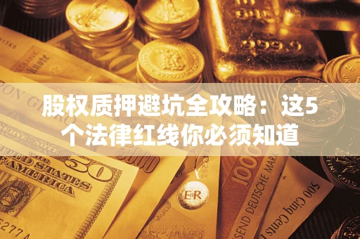 武汉股权质押避坑全攻略：这5个法律红线你必须知道