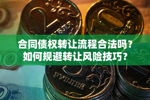 武汉合同债权转让流程合法吗？如何规避转让风险技巧？