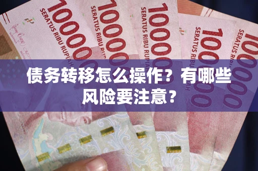 武汉债务转移怎么操作？有哪些风险要注意？