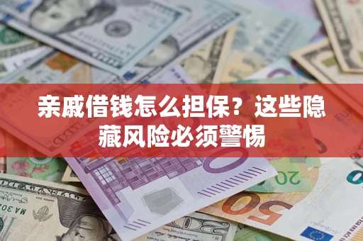 武汉亲戚借钱怎么担保？这些隐藏风险必须警惕