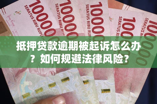 武汉抵押贷款逾期被起诉怎么办？如何规避法律风险？