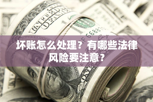 武汉坏账怎么处理？有哪些法律风险要注意？
