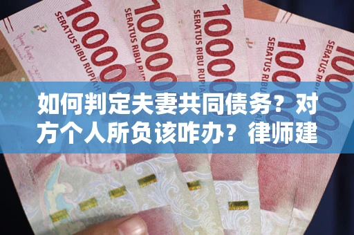 武汉如何判定夫妻共同债务？对方个人所负该咋办？律师建议