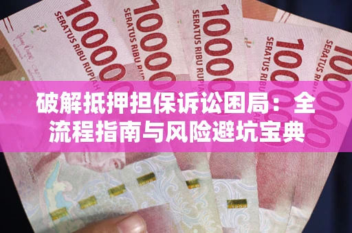 武汉破解抵押担保诉讼困局:全流程指南与风险避坑宝典 武汉破解抵押担保诉讼困局:全流程指南与风险避坑宝典