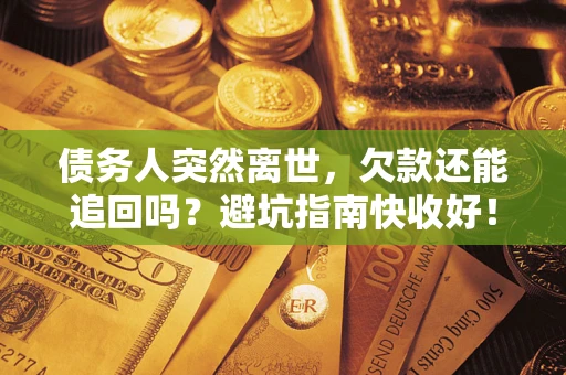 武汉债务人突然离世，欠款还能追回吗？避坑指南快收好！