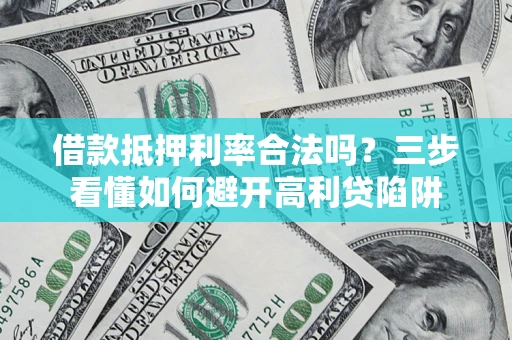 武汉借款抵押利率合法吗？三步看懂如何避开高利贷陷阱
