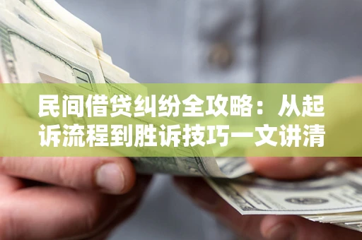 武汉民间借贷纠纷全攻略：从起诉流程到胜诉技巧一文讲清