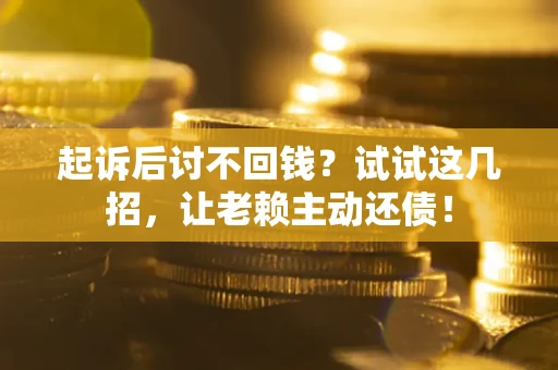 武汉起诉后讨不回钱？试试这几招，让老赖主动还债！