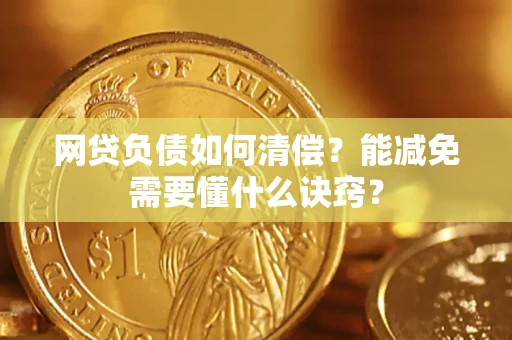 武汉网贷负债如何清偿？能减免需要懂什么诀窍？