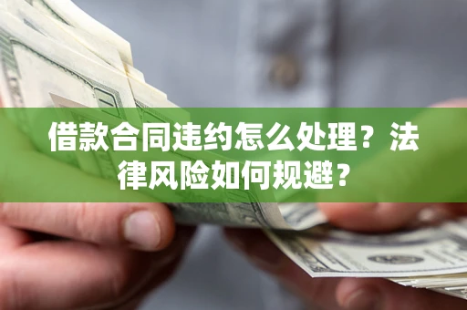 武汉借款合同违约怎么处理？法律风险如何规避？