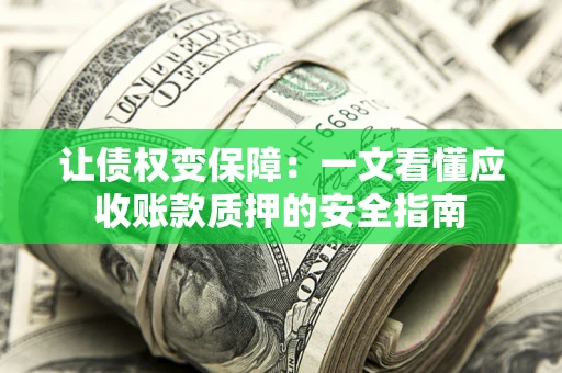 武汉让债权变保障：一文看懂应收账款质押的安全指南