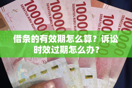 武汉借条的有效期怎么算？诉讼时效过期怎么办？