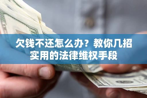 武汉欠钱不还怎么办？教你几招实用的法律维权手段