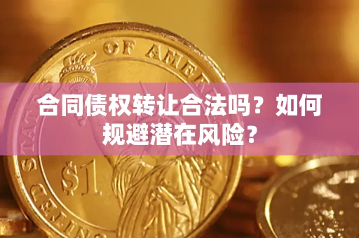 武汉合同债权转让合法吗?如何规避潜在风险? 武汉合同债权转让合法吗?如何规避潜在风险?