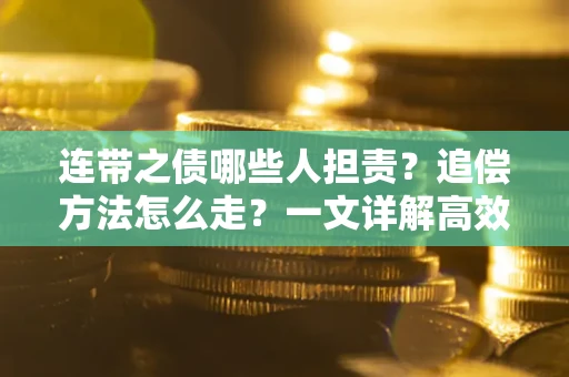 武汉连带之债哪些人担责？追偿方法怎么走？一文详解高效维权流程