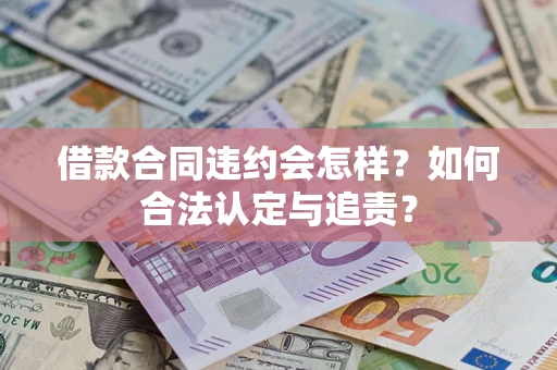 武汉借款合同违约会怎样？如何合法认定与追责？