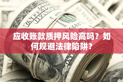 武汉应收账款质押风险高吗？如何规避法律陷阱？