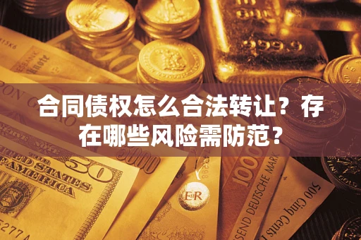 武汉合同债权怎么合法转让？存在哪些风险需防范？