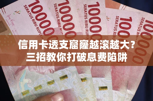 武汉信用卡透支窟窿越滚越大？三招教你打破息费陷阱