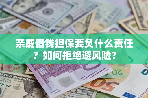 武汉亲戚借钱担保要负什么责任？如何拒绝避风险？