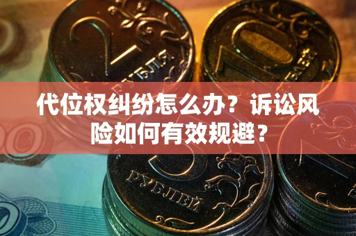 武汉代位权纠纷怎么办？诉讼风险如何有效规避？