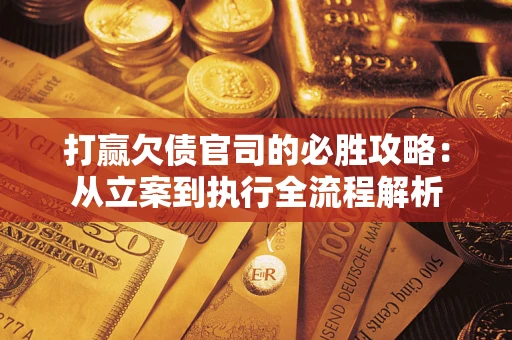 武汉打赢欠债官司的必胜攻略：从立案到执行全流程解析