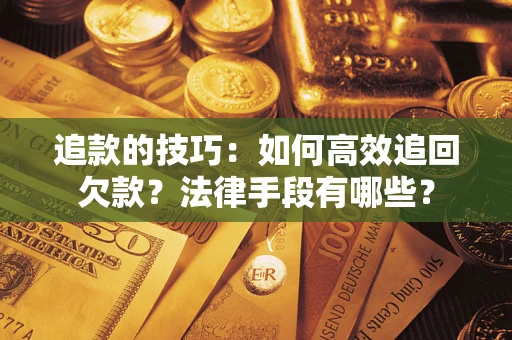 武汉追款的技巧：如何高效追回欠款？法律手段有哪些？