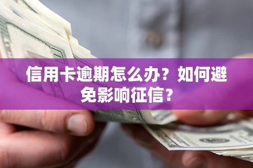 武汉信用卡逾期怎么办？如何避免影响征信？