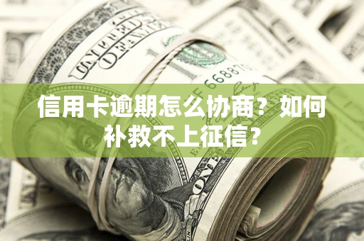 武汉信用卡逾期怎么协商？如何补救不上征信？