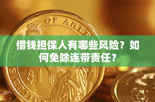 武汉借钱担保人有哪些风险？如何免除连带责任？