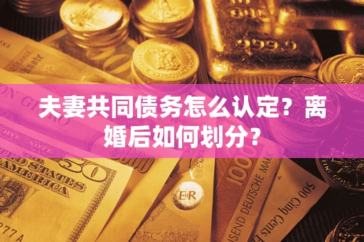 武汉夫妻共同债务怎么认定？离婚后如何划分？