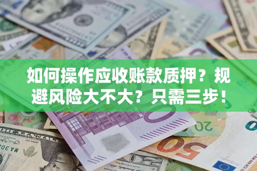 武汉如何操作应收账款质押？规避风险大不大？只需三步！