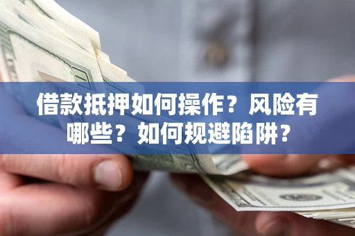 武汉借款抵押如何操作?风险有哪些?如何规避陷阱? 武汉借款抵押如何操作?风险有哪些?如何规避陷阱?