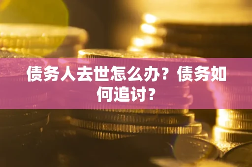 武汉债务人去世怎么办？债务如何追讨？